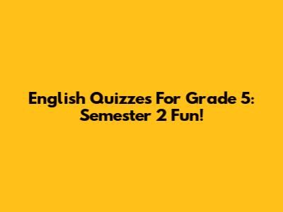 English Quizzes For Grade 5: Semester 2 Fun!