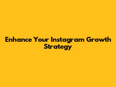 Enhance Your Instagram Growth Strategy