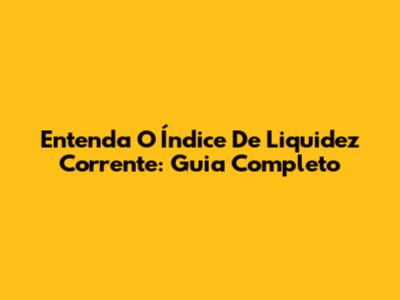 Entenda O Índice De Liquidez Corrente: Guia Completo