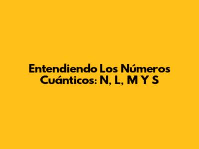 Entendiendo Los Números Cuánticos: N, L, M Y S