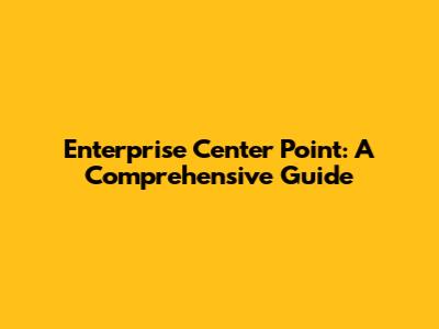 Enterprise Center Point: A Comprehensive Guide