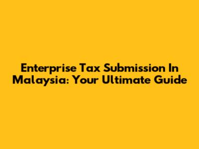 Enterprise Tax Submission In Malaysia: Your Ultimate Guide