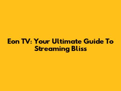Eon TV: Your Ultimate Guide To Streaming Bliss