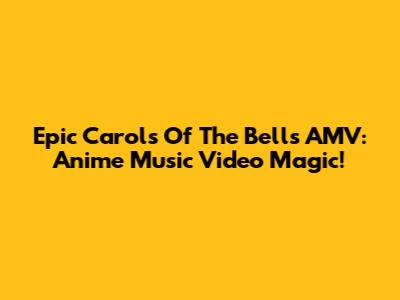 Epic Carols Of The Bells AMV: Anime Music Video Magic!
