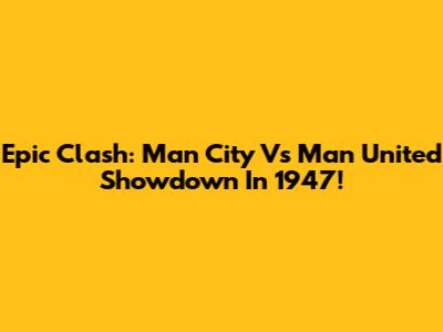 Epic Clash: Man City Vs Man United Showdown In 1947!