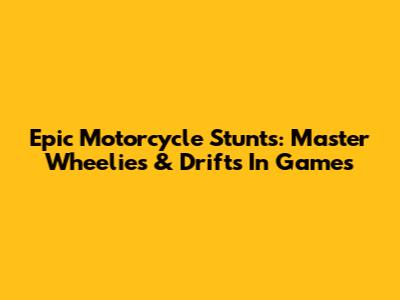 Epic Motorcycle Stunts: Master Wheelies & Drifts In Games