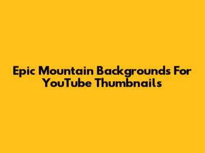 Epic Mountain Backgrounds For YouTube Thumbnails