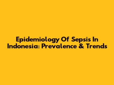 Epidemiology Of Sepsis In Indonesia: Prevalence & Trends