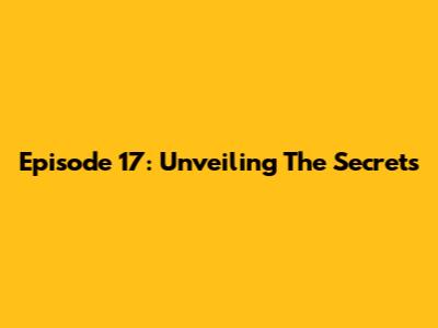 Episode 17: Unveiling The Secrets