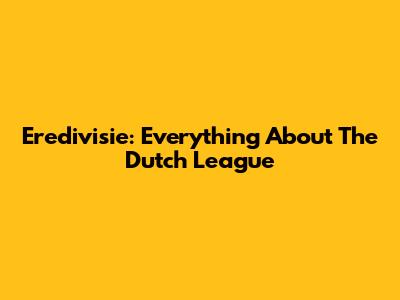 Eredivisie: Everything About The Dutch League