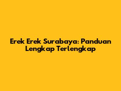 Erek Erek Surabaya: Panduan Lengkap Terlengkap
