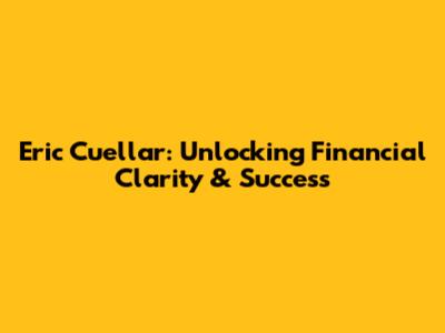 Eric Cuellar: Unlocking Financial Clarity & Success