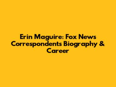 Erin Maguire: Fox News Correspondent's Biography & Career