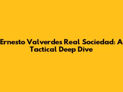 Ernesto Valverde's Real Sociedad: A Tactical Deep Dive