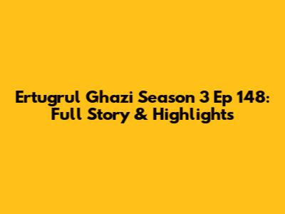 Ertugrul Ghazi Season 3 Ep 148: Full Story & Highlights