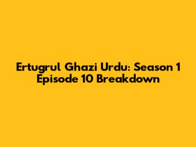 Ertugrul Ghazi Urdu: Season 1 Episode 10 Breakdown