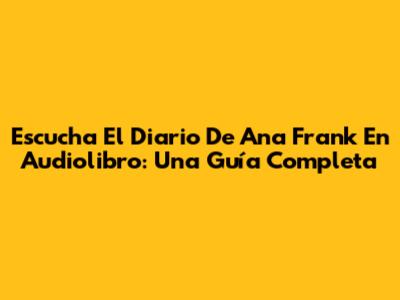 Escucha 'El Diario De Ana Frank' En Audiolibro: Una Guía Completa