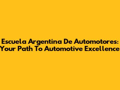 Escuela Argentina De Automotores: Your Path To Automotive Excellence