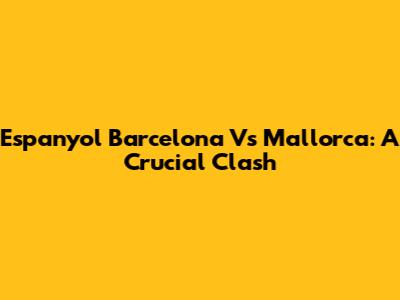 Espanyol Barcelona Vs Mallorca: A Crucial Clash