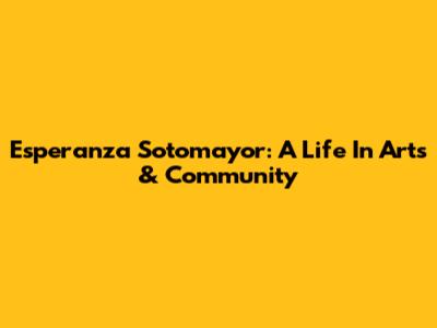 Esperanza Sotomayor: A Life In Arts & Community