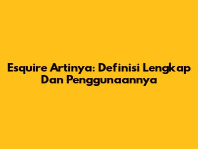 Esquire Artinya: Definisi Lengkap Dan Penggunaannya