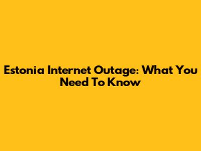 Estonia Internet Outage: What You Need To Know