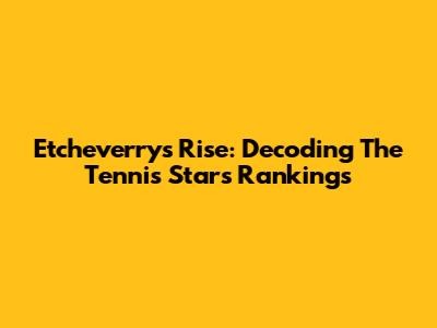 Etcheverry's Rise: Decoding The Tennis Star's Rankings