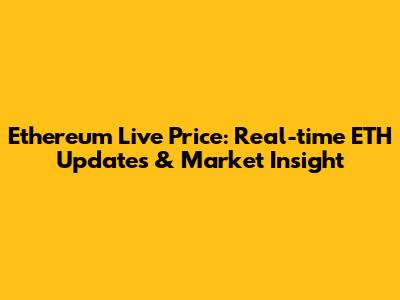 Ethereum Live Price: Real-time ETH Updates & Market Insight