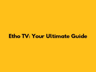Etho TV: Your Ultimate Guide