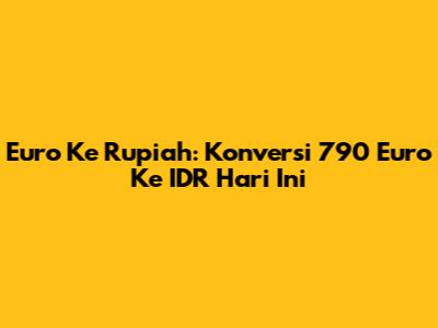 Euro Ke Rupiah: Konversi 790 Euro Ke IDR Hari Ini