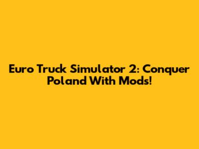 Euro Truck Simulator 2: Conquer Poland With Mods!