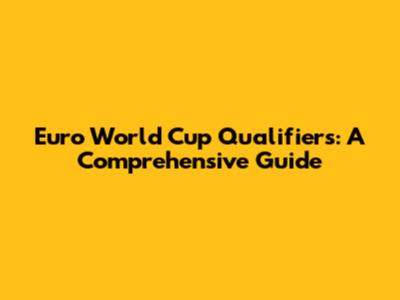 Euro World Cup Qualifiers: A Comprehensive Guide