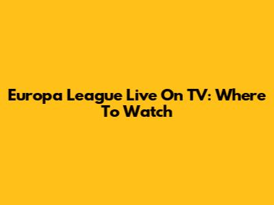 Europa League Live On TV: Where To Watch