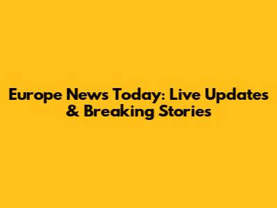 Europe News Today: Live Updates & Breaking Stories