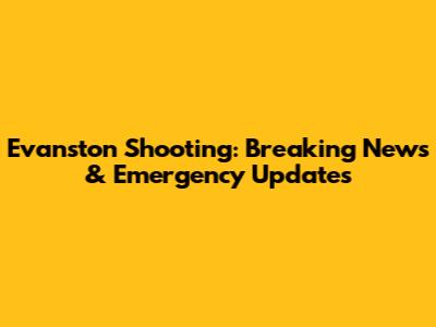 Evanston Shooting: Breaking News & Emergency Updates