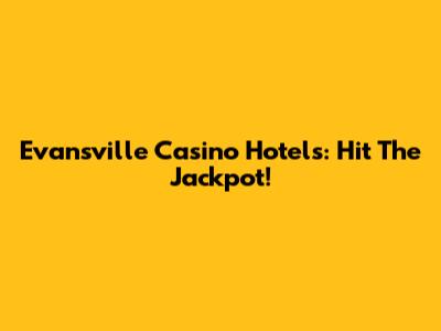 Evansville Casino Hotels: Hit The Jackpot!
