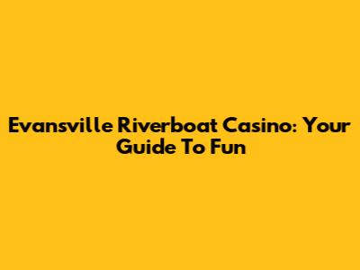 Evansville Riverboat Casino: Your Guide To Fun
