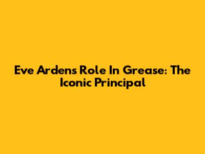 Eve Arden's Role In Grease: The Iconic Principal