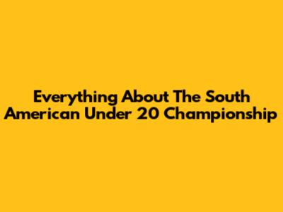 Everything About The South American Under 20 Championship