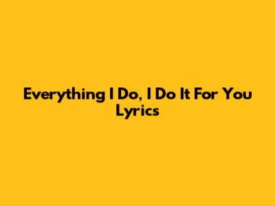 Everything I Do, I Do It For You Lyrics