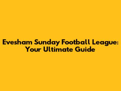 Evesham Sunday Football League: Your Ultimate Guide