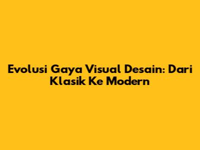 Evolusi Gaya Visual Desain: Dari Klasik Ke Modern