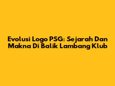 Evolusi Logo PSG: Sejarah Dan Makna Di Balik Lambang Klub