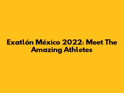 Exatlón México 2022: Meet The Amazing Athletes