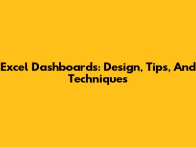 Excel Dashboards: Design, Tips, And Techniques