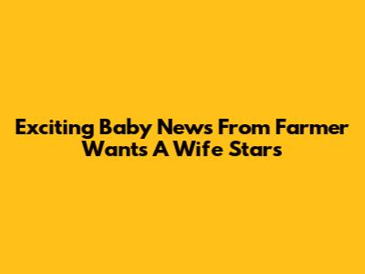 Exciting Baby News From Farmer Wants A Wife Stars