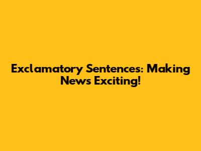 Exclamatory Sentences: Making News Exciting!