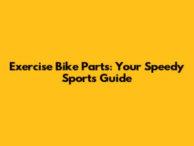 Exercise Bike Parts: Your Speedy Sports Guide