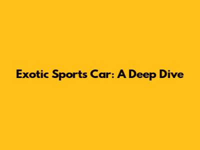 Exotic Sports Car: A Deep Dive