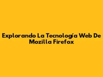 Explorando La Tecnología Web De Mozilla Firefox